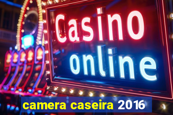 camera caseira 2016